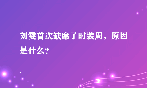 刘雯首次缺席了时装周，原因是什么？