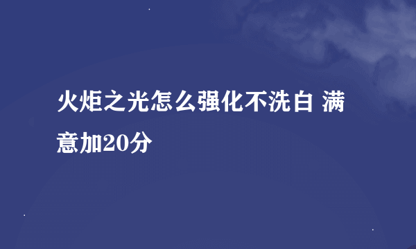火炬之光怎么强化不洗白 满意加20分