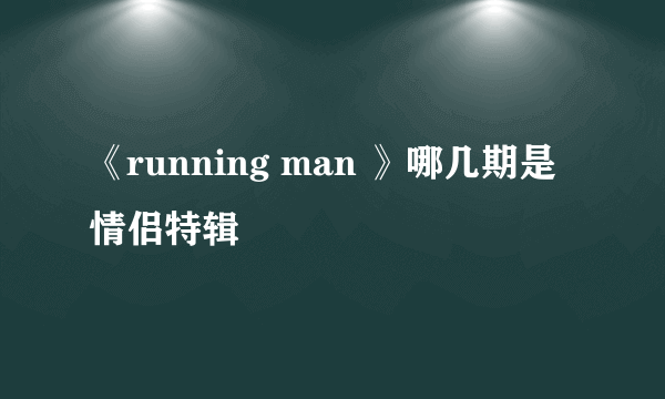 《running man 》哪几期是情侣特辑