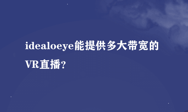 idealoeye能提供多大带宽的VR直播？