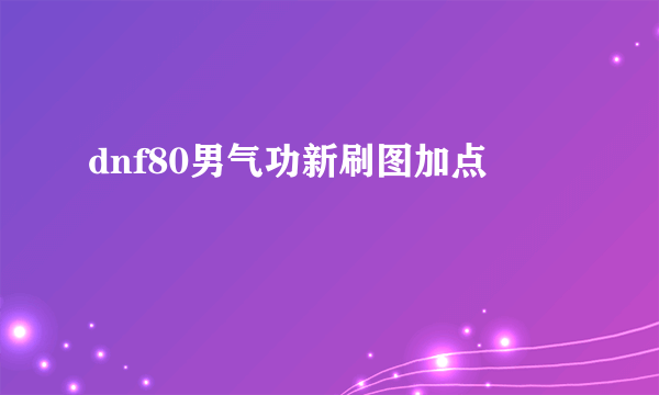 dnf80男气功新刷图加点