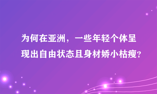 为何在亚洲，一些年轻个体呈现出自由状态且身材娇小枯瘦？