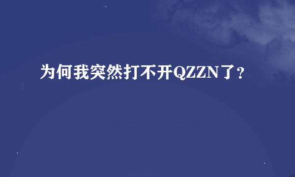 为何我突然打不开QZZN了？
