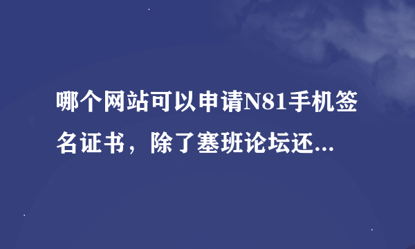 哪个网站可以申请N81手机签名证书，除了塞班论坛还有没其他网站？