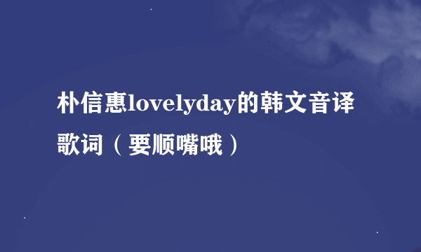 朴信惠lovelyday的韩文音译歌词（要顺嘴哦）