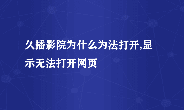 久播影院为什么为法打开,显示无法打开网页