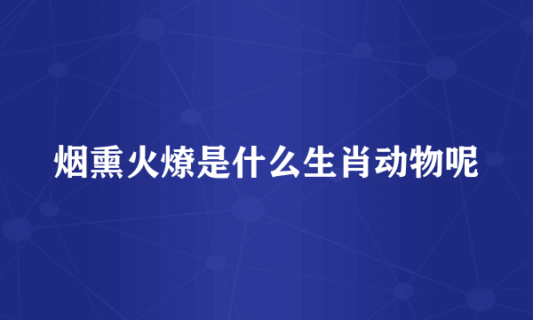 烟熏火燎是什么生肖动物呢