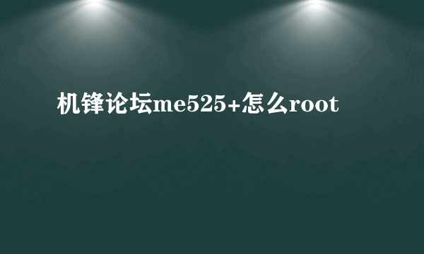 机锋论坛me525+怎么root