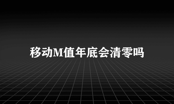 移动M值年底会清零吗