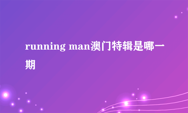 running man澳门特辑是哪一期