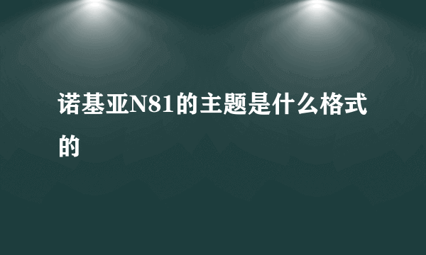 诺基亚N81的主题是什么格式的