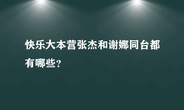 快乐大本营张杰和谢娜同台都有哪些？