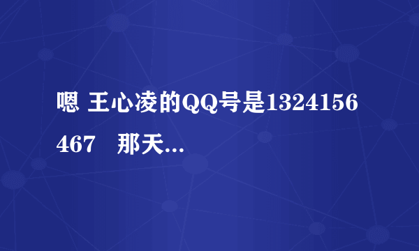 嗯 王心凌的QQ号是1324156467   那天我还跟她视过频  大家要加就快点了 不然就没位咯