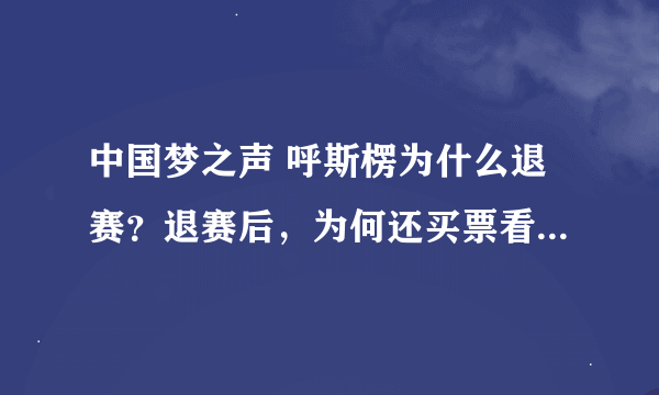 中国梦之声 呼斯楞为什么退赛？退赛后，为何还买票看央吉玛20进12强