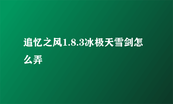 追忆之风1.8.3冰极天雪剑怎么弄