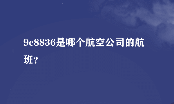 9c8836是哪个航空公司的航班？