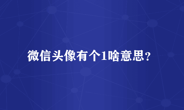 微信头像有个1啥意思？
