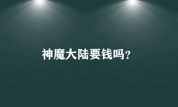 神魔大陆要钱吗？
