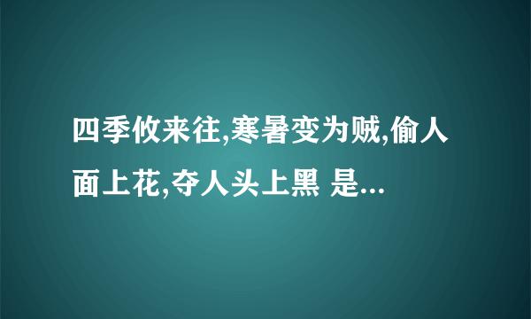 四季攸来往,寒暑变为贼,偷人面上花,夺人头上黑 是形容什么？