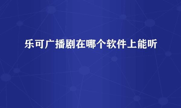 乐可广播剧在哪个软件上能听
