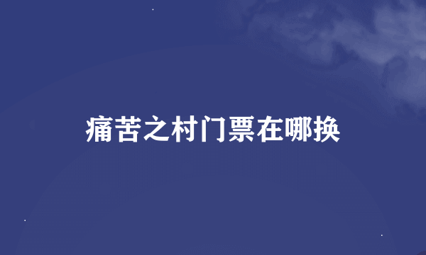 痛苦之村门票在哪换