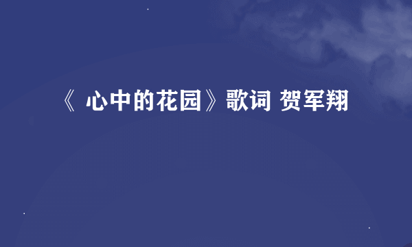 《 心中的花园》歌词 贺军翔