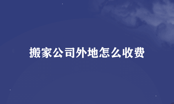 搬家公司外地怎么收费