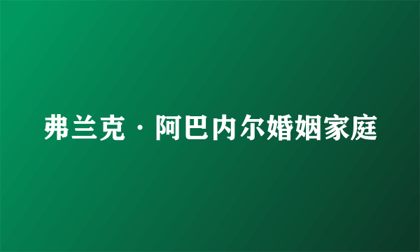 弗兰克·阿巴内尔婚姻家庭