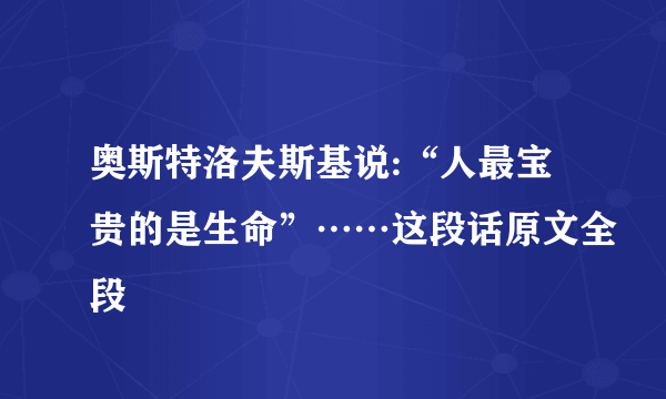 奥斯特洛夫斯基说:“人最宝贵的是生命”……这段话原文全段