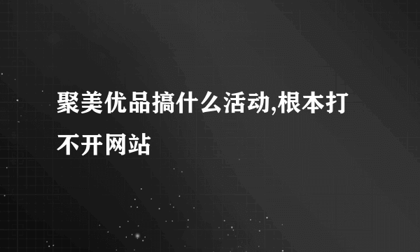 聚美优品搞什么活动,根本打不开网站