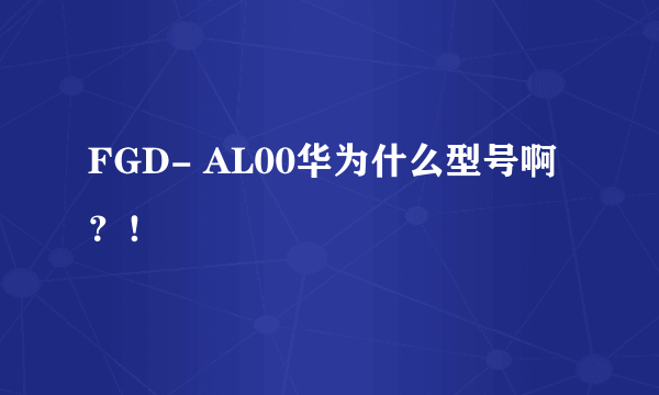 FGD- AL00华为什么型号啊？！