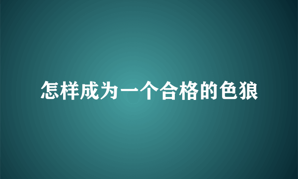 怎样成为一个合格的色狼