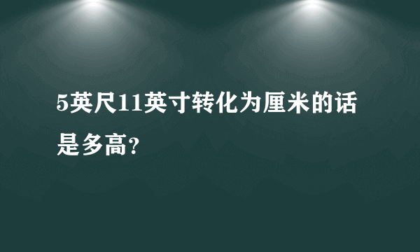 5英尺11英寸转化为厘米的话是多高？