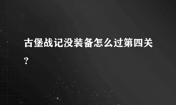 古堡战记没装备怎么过第四关？