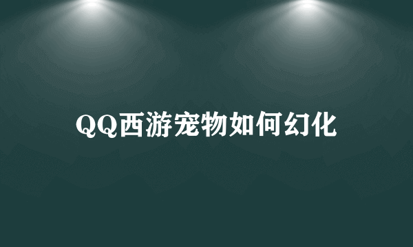 QQ西游宠物如何幻化