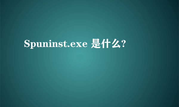 Spuninst.exe 是什么?