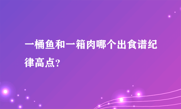 一桶鱼和一箱肉哪个出食谱纪律高点？