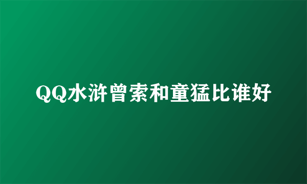 QQ水浒曾索和童猛比谁好
