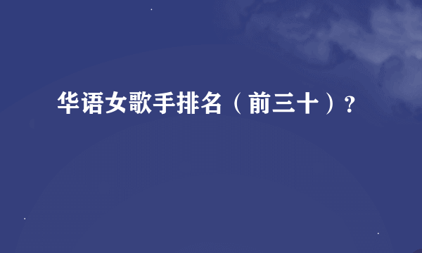 华语女歌手排名（前三十）？