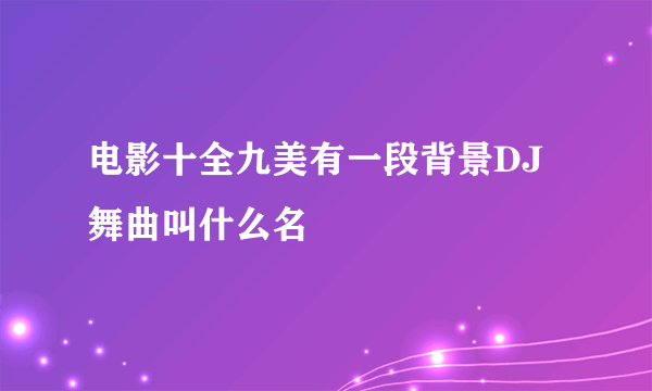 电影十全九美有一段背景DJ舞曲叫什么名