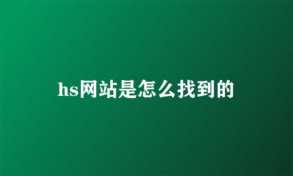 hs网站是怎么找到的