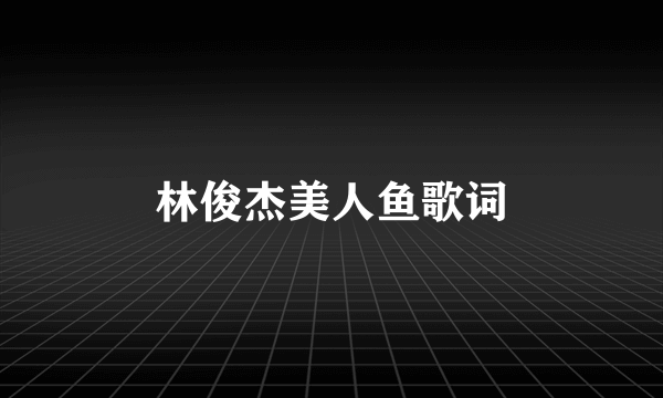 林俊杰美人鱼歌词