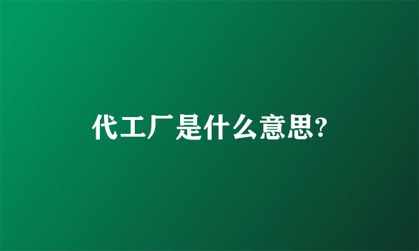 代工厂是什么意思?