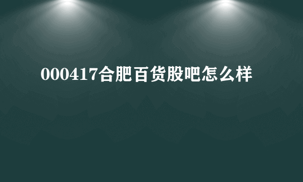 000417合肥百货股吧怎么样