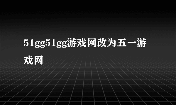 51gg51gg游戏网改为五一游戏网