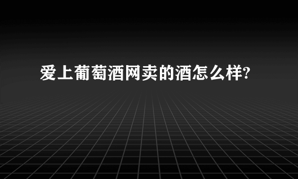 爱上葡萄酒网卖的酒怎么样?