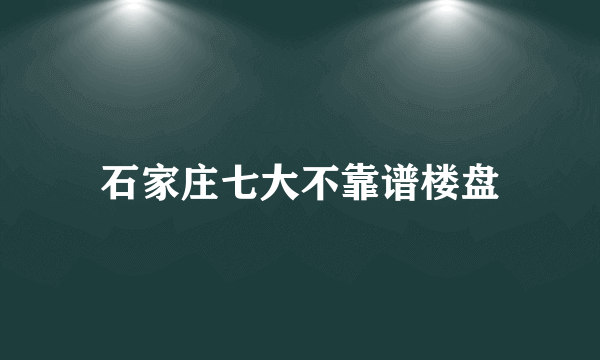 石家庄七大不靠谱楼盘