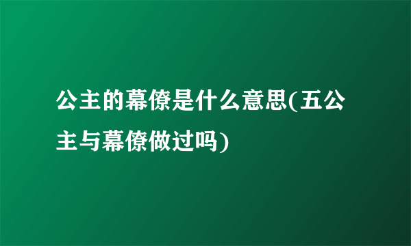 公主的幕僚是什么意思(五公主与幕僚做过吗)