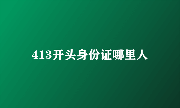 413开头身份证哪里人