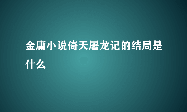 金庸小说倚天屠龙记的结局是什么